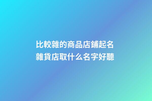 比較雜的商品店鋪起名 雜貨店取什么名字好聽-第1張-店鋪起名-玄機派